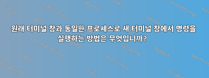 원래 터미널 창과 동일한 프로세스로 새 터미널 창에서 명령을 실행하는 방법은 무엇입니까?