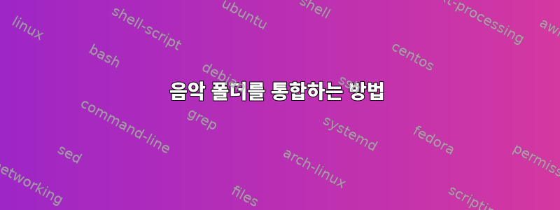 음악 폴더를 통합하는 방법