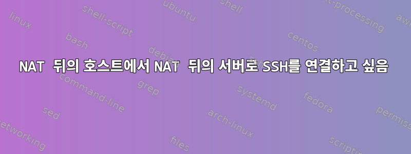 NAT 뒤의 호스트에서 NAT 뒤의 서버로 SSH를 연결하고 싶음