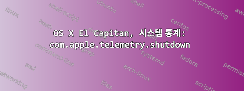 OS X El Capitan, 시스템 통계: com.apple.telemetry.shutdown