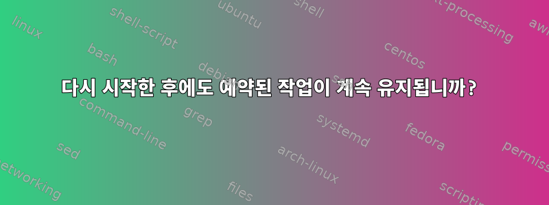 다시 시작한 후에도 예약된 작업이 계속 유지됩니까?