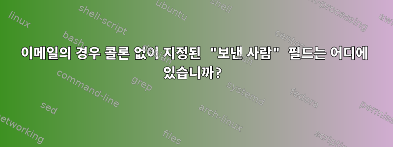 이메일의 경우 콜론 없이 지정된 "보낸 사람" 필드는 어디에 있습니까?