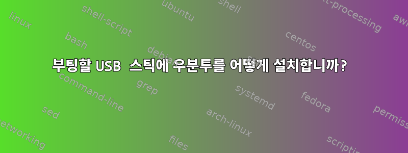 부팅할 USB 스틱에 우분투를 어떻게 설치합니까?