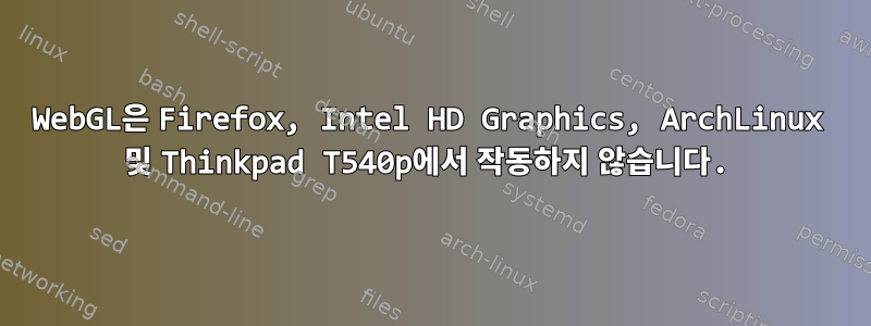 WebGL은 Firefox, Intel HD Graphics, ArchLinux 및 Thinkpad T540p에서 작동하지 않습니다.