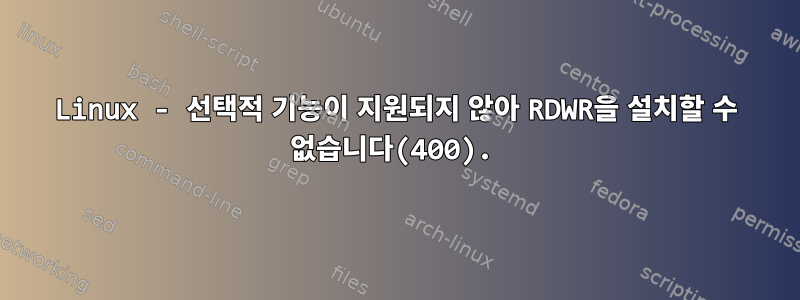 Linux - 선택적 기능이 지원되지 않아 RDWR을 설치할 수 없습니다(400).