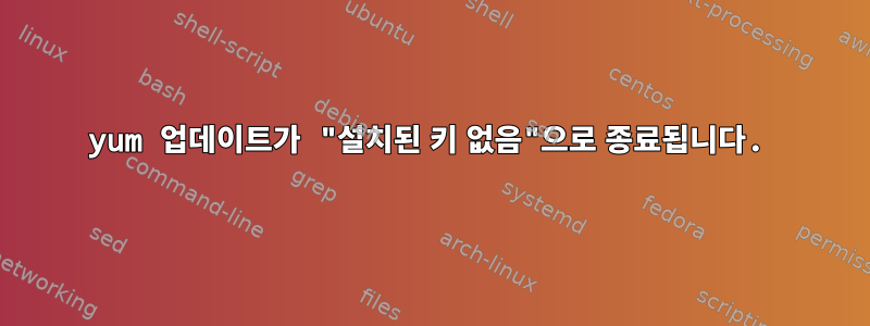 yum 업데이트가 "설치된 키 없음"으로 종료됩니다.