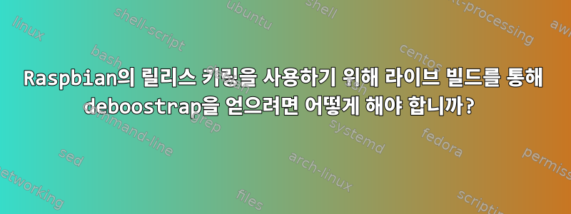 Raspbian의 릴리스 키링을 사용하기 위해 라이브 빌드를 통해 deboostrap을 얻으려면 어떻게 해야 합니까?