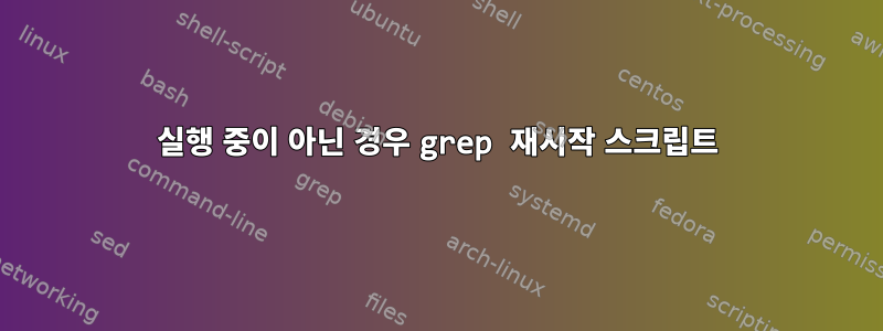 실행 중이 아닌 경우 grep 재시작 스크립트