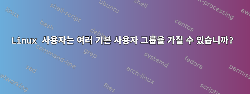 Linux 사용자는 여러 기본 사용자 그룹을 가질 수 있습니까?