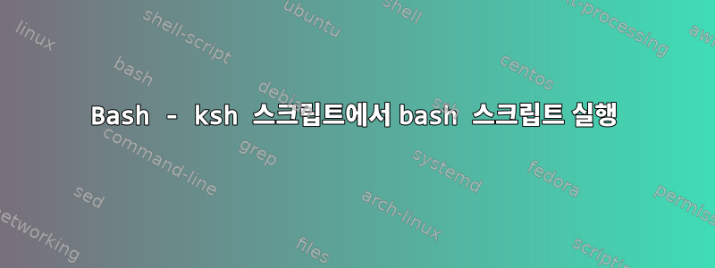 Bash - ksh 스크립트에서 bash 스크립트 실행