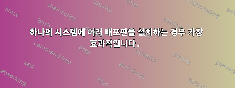 하나의 시스템에 여러 배포판을 설치하는 경우 가장 효과적입니다.