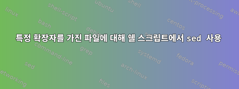 특정 확장자를 가진 파일에 대해 쉘 스크립트에서 sed 사용