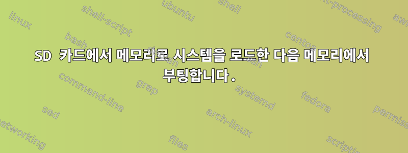 SD 카드에서 메모리로 시스템을 로드한 다음 메모리에서 부팅합니다.