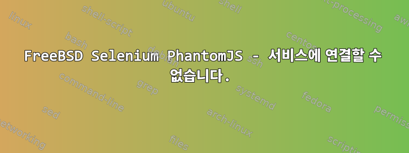 FreeBSD Selenium PhantomJS - 서비스에 연결할 수 없습니다.