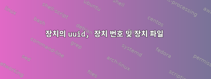 장치의 uuid, 장치 번호 및 장치 파일