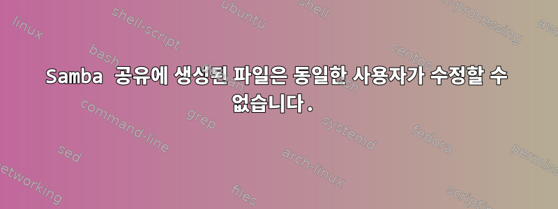 Samba 공유에 생성된 파일은 동일한 사용자가 수정할 수 없습니다.