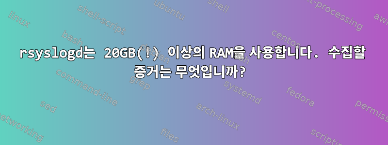 rsyslogd는 20GB(!) 이상의 RAM을 사용합니다. 수집할 증거는 무엇입니까?