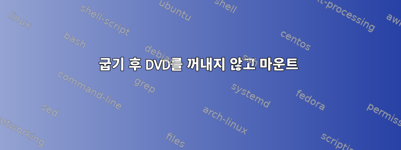 굽기 후 DVD를 꺼내지 않고 마운트