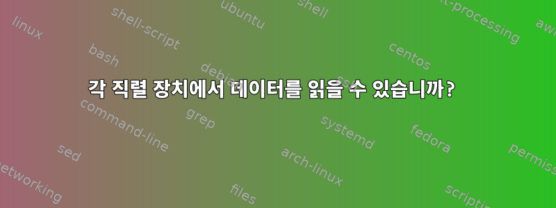 각 직렬 장치에서 데이터를 읽을 수 있습니까?