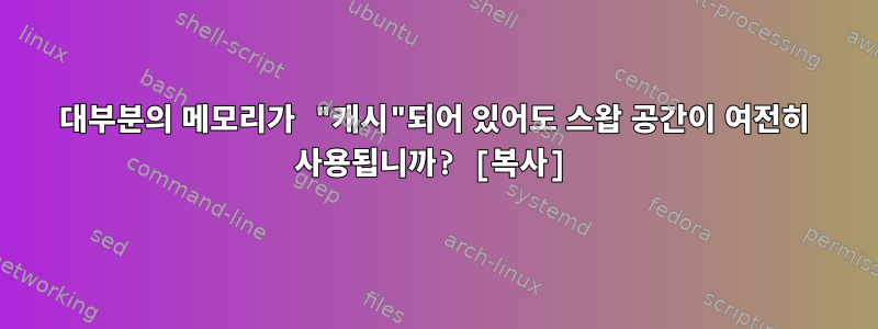 대부분의 메모리가 "캐시"되어 있어도 스왑 공간이 여전히 사용됩니까? [복사]