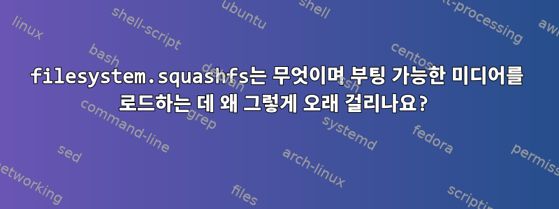 filesystem.squashfs는 무엇이며 부팅 가능한 미디어를 로드하는 데 왜 그렇게 오래 걸리나요?