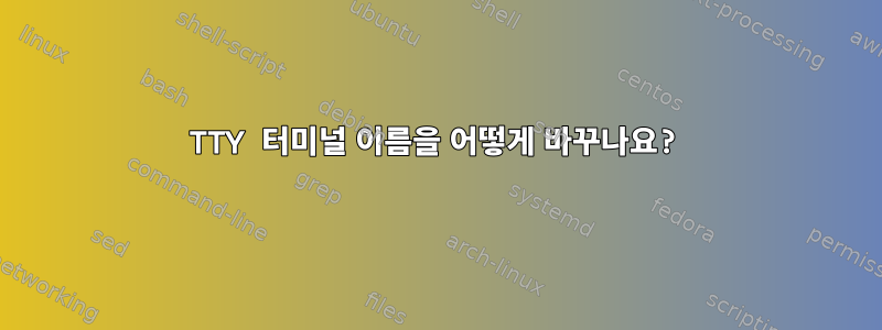 TTY 터미널 이름을 어떻게 바꾸나요?