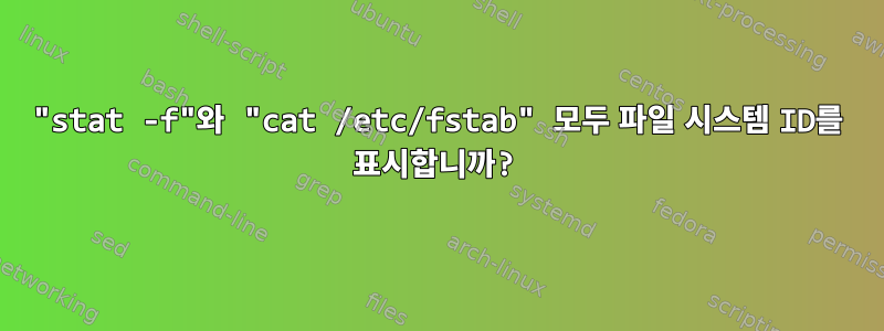 "stat -f"와 "cat /etc/fstab" 모두 파일 시스템 ID를 표시합니까?