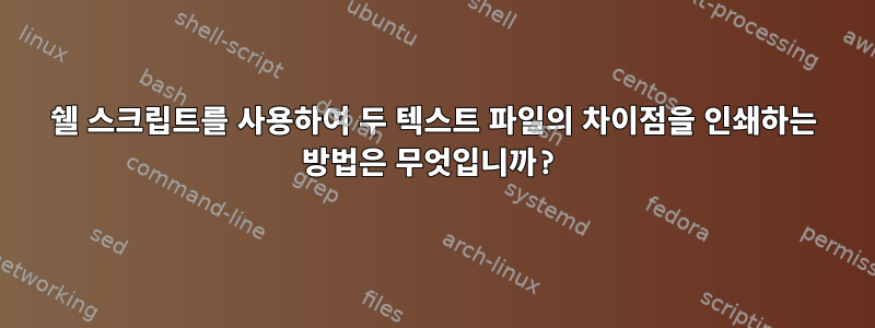 쉘 스크립트를 사용하여 두 텍스트 파일의 차이점을 인쇄하는 방법은 무엇입니까?