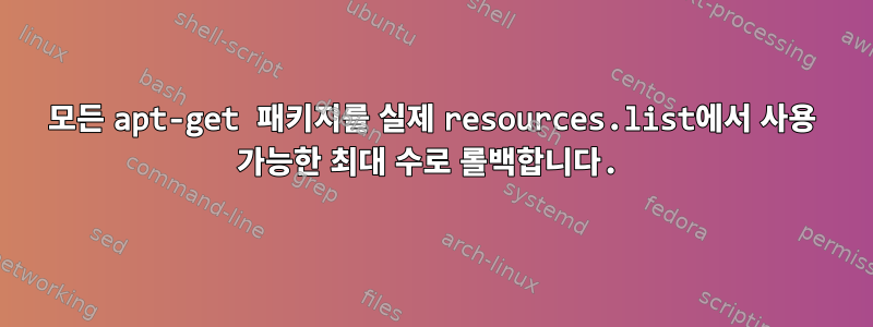 모든 apt-get 패키지를 실제 resources.list에서 사용 가능한 최대 수로 롤백합니다.