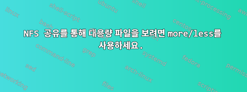 NFS 공유를 통해 대용량 파일을 보려면 more/less를 사용하세요.