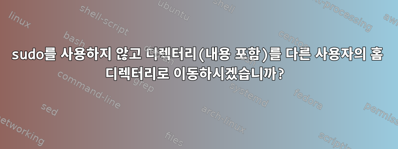 sudo를 사용하지 않고 디렉터리(내용 포함)를 다른 사용자의 홈 디렉터리로 이동하시겠습니까?