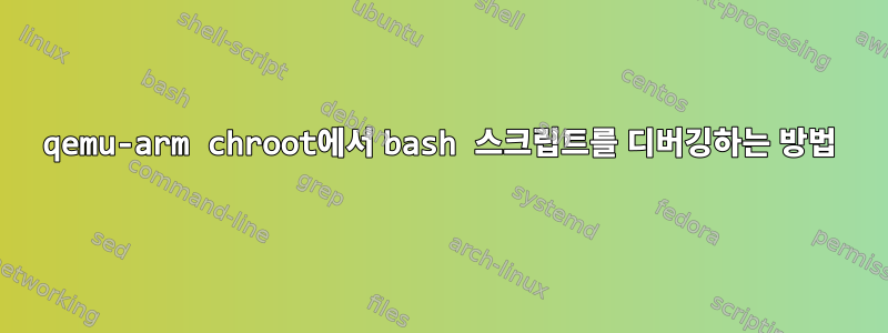 qemu-arm chroot에서 bash 스크립트를 디버깅하는 방법