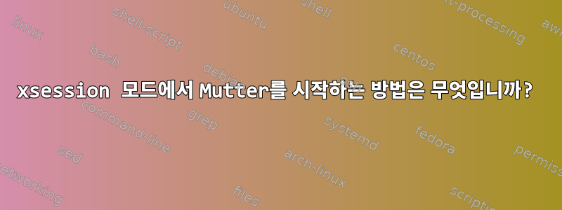 xsession 모드에서 Mutter를 시작하는 방법은 무엇입니까?