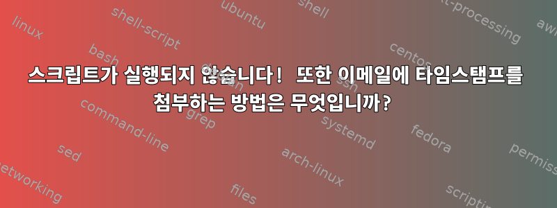 스크립트가 실행되지 않습니다! 또한 이메일에 타임스탬프를 첨부하는 방법은 무엇입니까?