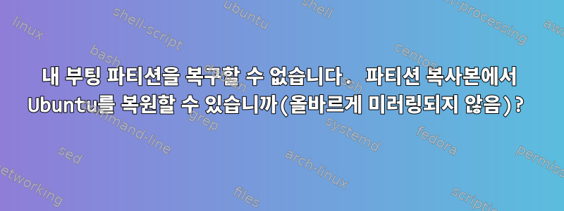 내 부팅 파티션을 복구할 수 없습니다. 파티션 복사본에서 Ubuntu를 복원할 수 있습니까(올바르게 미러링되지 않음)?