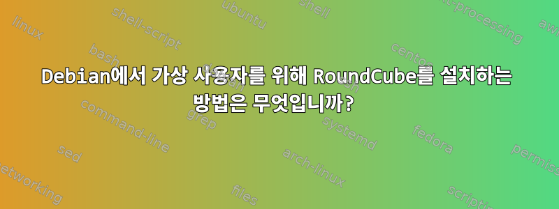 Debian에서 가상 사용자를 위해 RoundCube를 설치하는 방법은 무엇입니까?