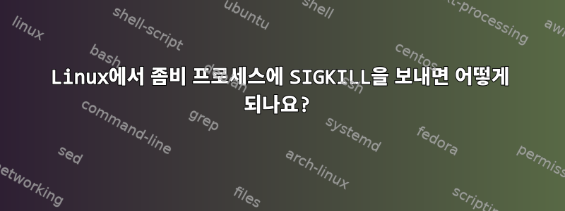 Linux에서 좀비 프로세스에 SIGKILL을 보내면 어떻게 되나요?