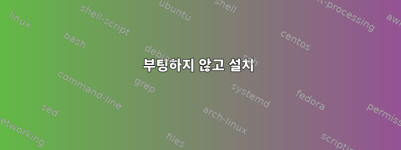 부팅하지 않고 설치