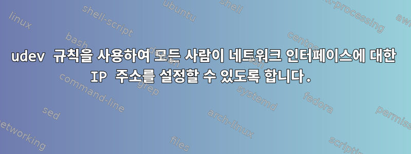 udev 규칙을 사용하여 모든 사람이 네트워크 인터페이스에 대한 IP 주소를 설정할 수 있도록 합니다.