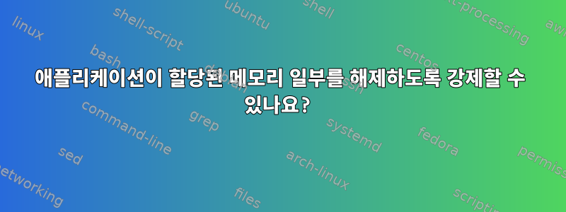 애플리케이션이 할당된 메모리 일부를 해제하도록 강제할 수 있나요?