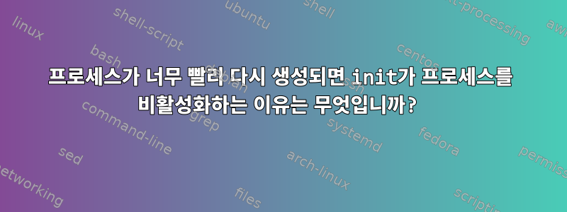 프로세스가 너무 빨리 다시 생성되면 init가 프로세스를 비활성화하는 이유는 무엇입니까?