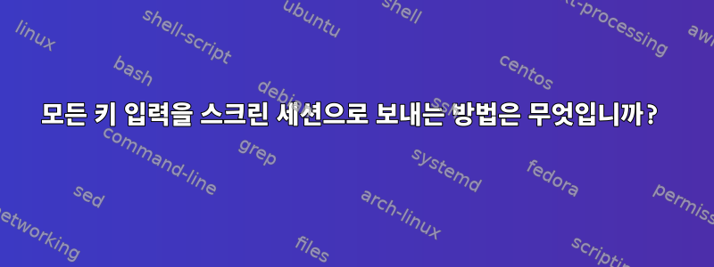 모든 키 입력을 스크린 세션으로 보내는 방법은 무엇입니까?