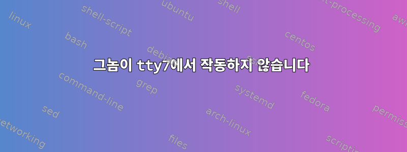 그놈이 tty7에서 작동하지 않습니다