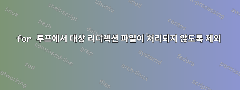 for 루프에서 대상 리디렉션 파일이 처리되지 않도록 제외