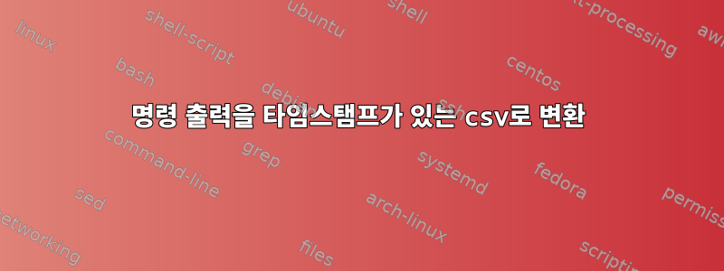 명령 출력을 타임스탬프가 있는 csv로 변환