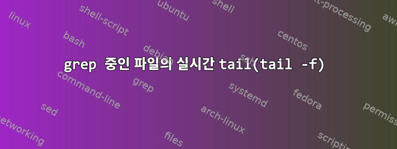 grep 중인 파일의 실시간 tail(tail -f)