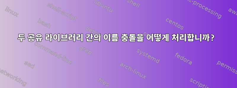 두 공유 라이브러리 간의 이름 충돌을 어떻게 처리합니까?