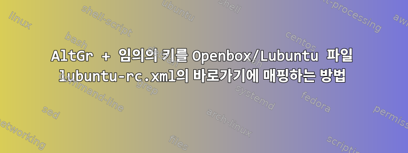 AltGr + 임의의 키를 Openbox/Lubuntu 파일 lubuntu-rc.xml의 바로가기에 매핑하는 방법