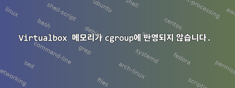 Virtualbox 메모리가 cgroup에 반영되지 않습니다.