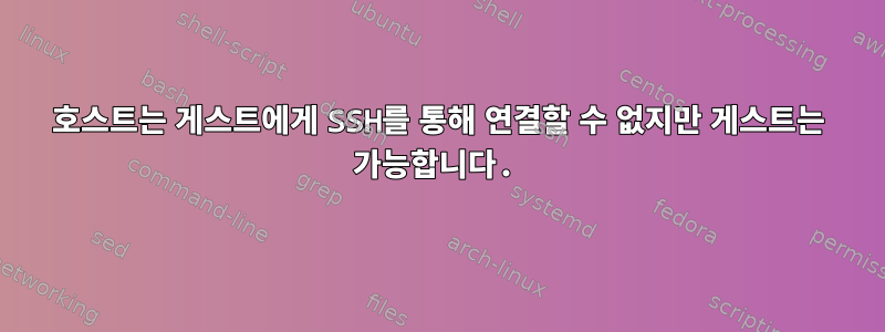 호스트는 게스트에게 SSH를 통해 연결할 수 없지만 게스트는 가능합니다.